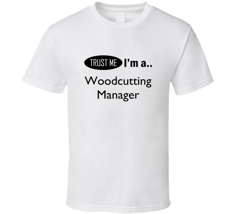 Trust Me I Am A Woodcutting Manager T-Shirt Trust Me I Am A Woodcutting Manager T-Shirt