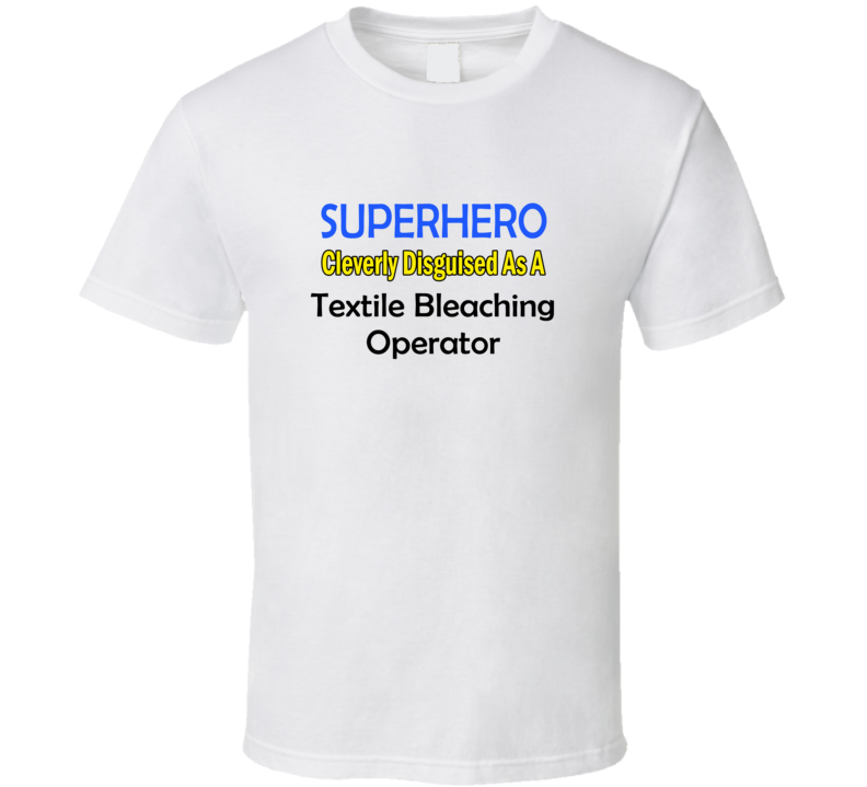 SuperHero Cleverly Disguised As A Textile Bleaching Operator T-Shirt SuperHero Cleverly Disguised As A Textile Bleaching Operator T-Shirt