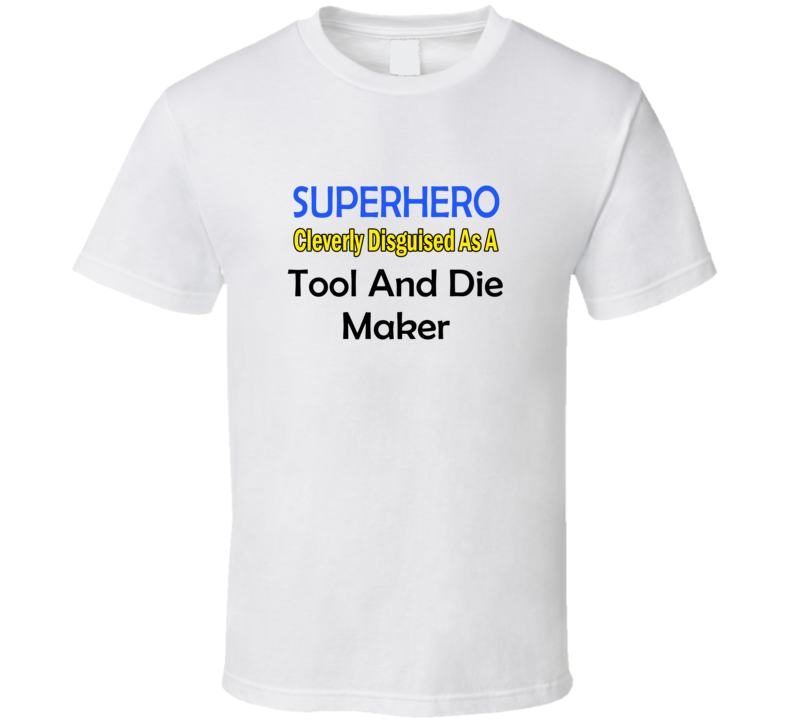 SuperHero Cleverly Disguised As A Tool And Die Maker T-Shirt SuperHero Cleverly Disguised As A Tool And Die Maker T-Shirt