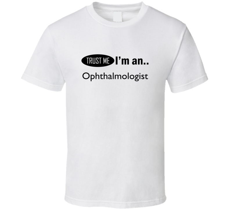 Trust Me I'm An Ophthalmologist T-Shirt