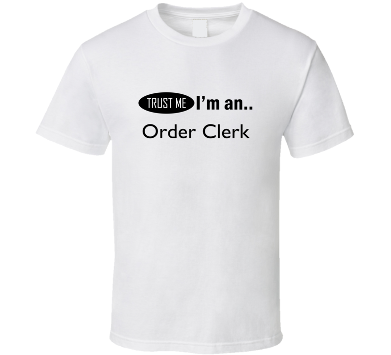 Trust Me I'm An Order Clerk T-Shirt Trust Me I'm An Order Clerk T-Shirt
