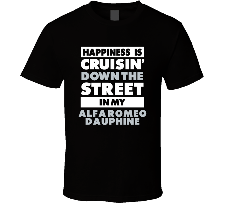 Happiness Is Cruisin Down The Street In My Alfa Romeo Dauphine Car T S Happiness Is Cruisin Down The Street In My Alfa Romeo Dauphine Car T S