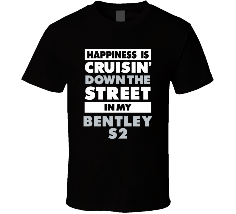 Happiness Is Cruisin Down The Street In My Bentley S2 Car T Shirt Happiness Is Cruisin Down The Street In My Bentley S2 Car T Shirt