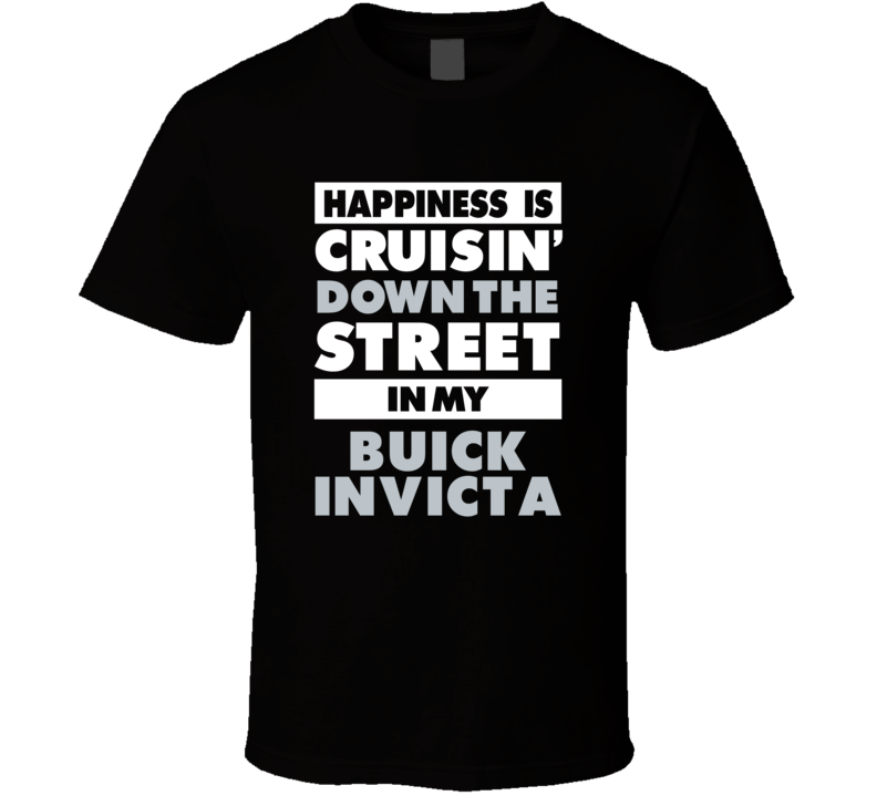 Happiness Is Cruisin Down The Street In My Buick Invicta Car T Shirt Happiness Is Cruisin Down The Street In My Buick Invicta Car T Shirt