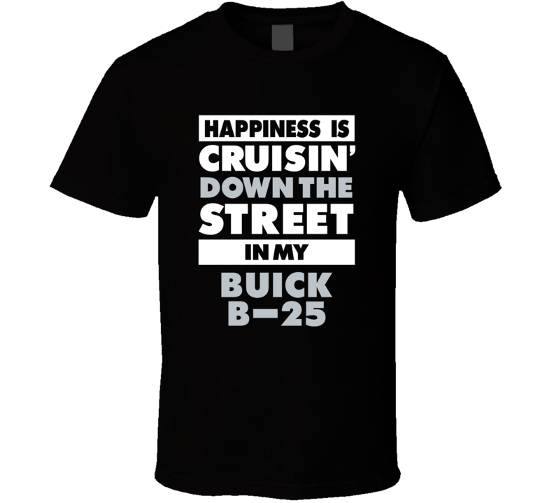 Happiness Is Cruisin Down The Street In My Buick B-25 Car T Shirt Happiness Is Cruisin Down The Street In My Buick B-25 Car T Shirt