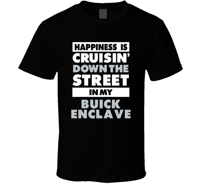 Happiness Is Cruisin Down The Street In My Buick Enclave Car T Shirt Happiness Is Cruisin Down The Street In My Buick Enclave Car T Shirt