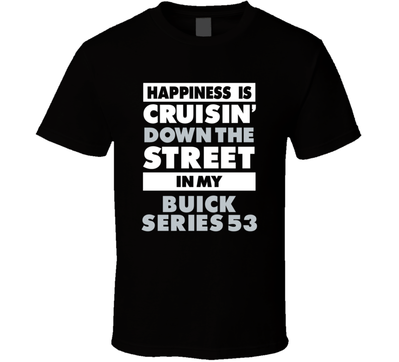 Happiness Is Cruisin Down The Street In My Buick Series 53 Car T Shirt Happiness Is Cruisin Down The Street In My Buick Series 53 Car T Shirt
