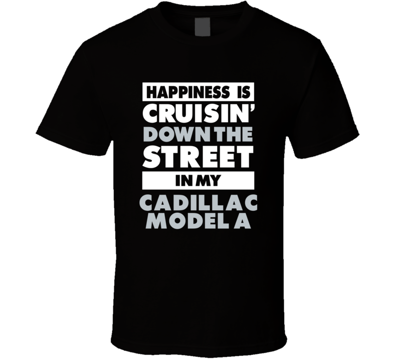 Happiness Is Cruisin Down The Street In My Cadillac Model A Car T Shir Happiness Is Cruisin Down The Street In My Cadillac Model A Car T Shir
