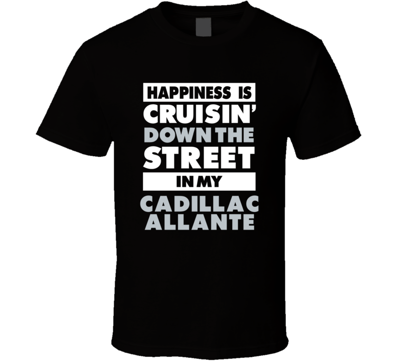 Happiness Is Cruisin Down The Street In My Cadillac Allante Car T Shir Happiness Is Cruisin Down The Street In My Cadillac Allante Car T Shir