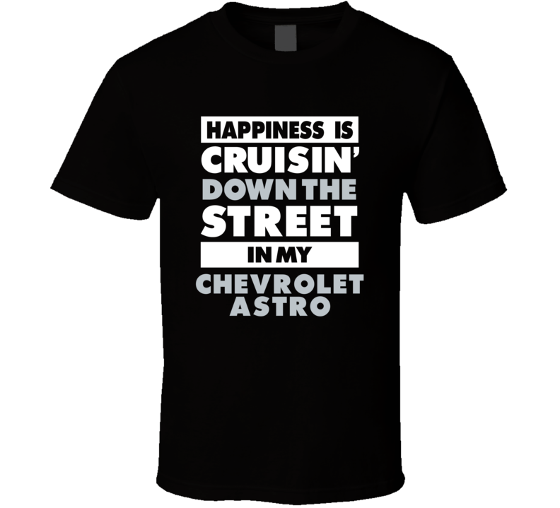 Happiness Is Cruisin Down The Street In My Chevrolet Astro Car T Shirt Happiness Is Cruisin Down The Street In My Chevrolet Astro Car T Shirt