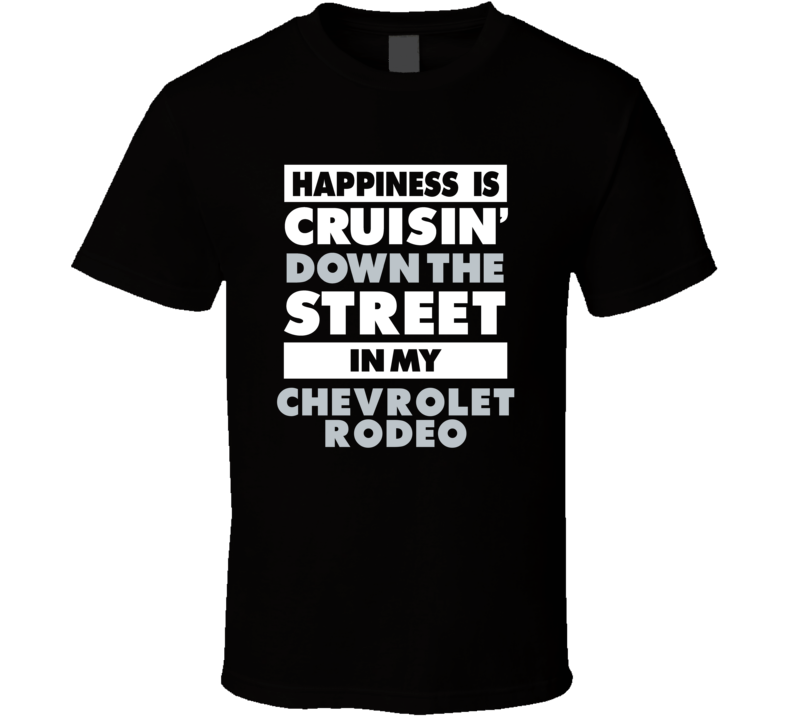 Happiness Is Cruisin Down The Street In My Chevrolet Rodeo Car T Shirt