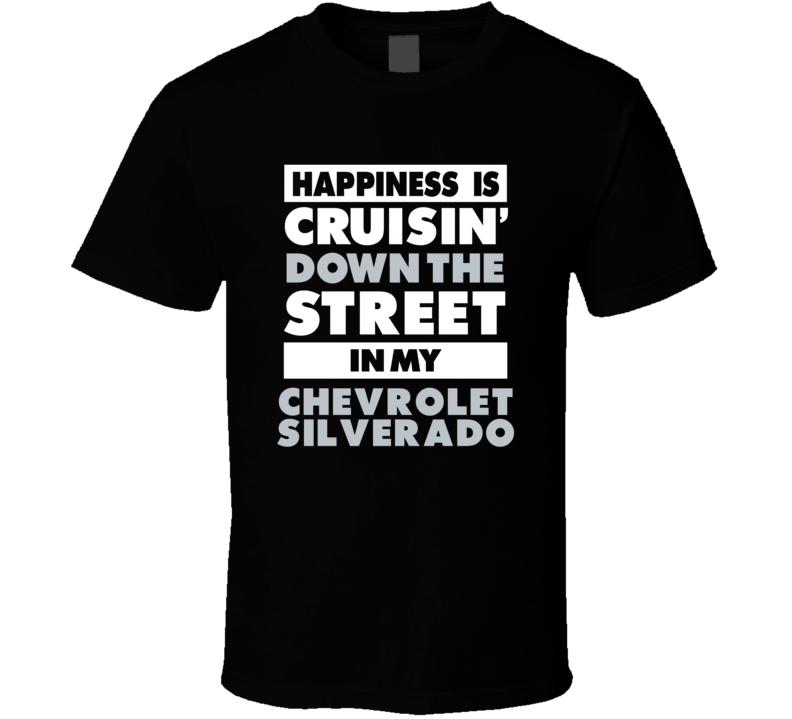 Happiness Is Cruisin Down The Street In My Chevrolet Silverado Car T S Happiness Is Cruisin Down The Street In My Chevrolet Silverado Car T S