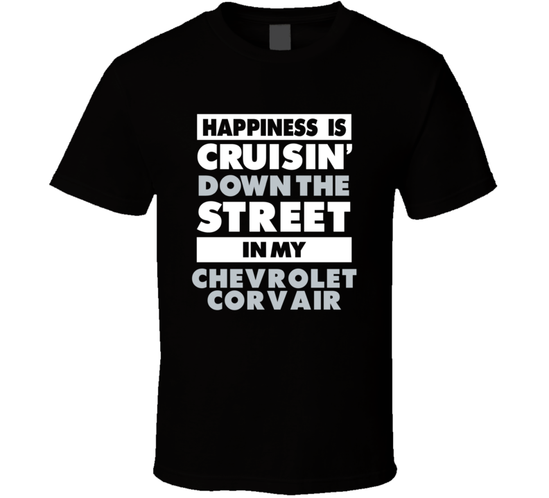 Happiness Is Cruisin Down The Street In My Chevrolet Corvair Car T Shi Happiness Is Cruisin Down The Street In My Chevrolet Corvair Car T Shi