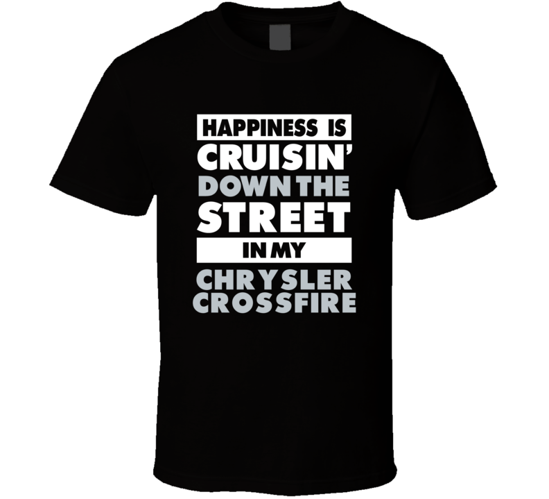 Happiness Is Cruisin Down The Street In My Chrysler Crossfire Car T Sh Happiness Is Cruisin Down The Street In My Chrysler Crossfire Car T Sh