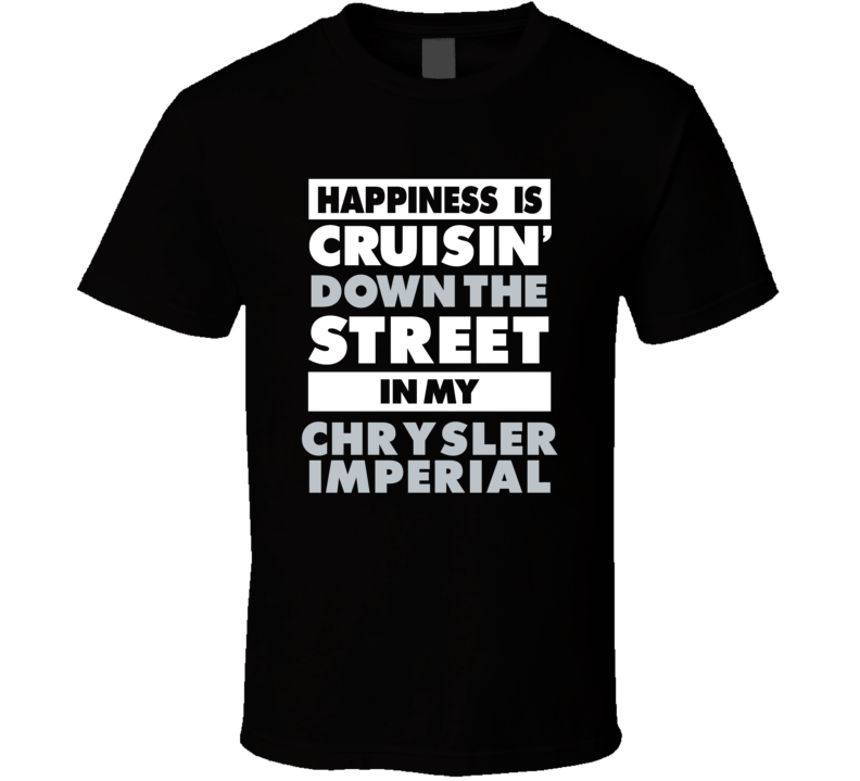 Happiness Is Cruisin Down The Street In My Chrysler Imperial Car T Shi