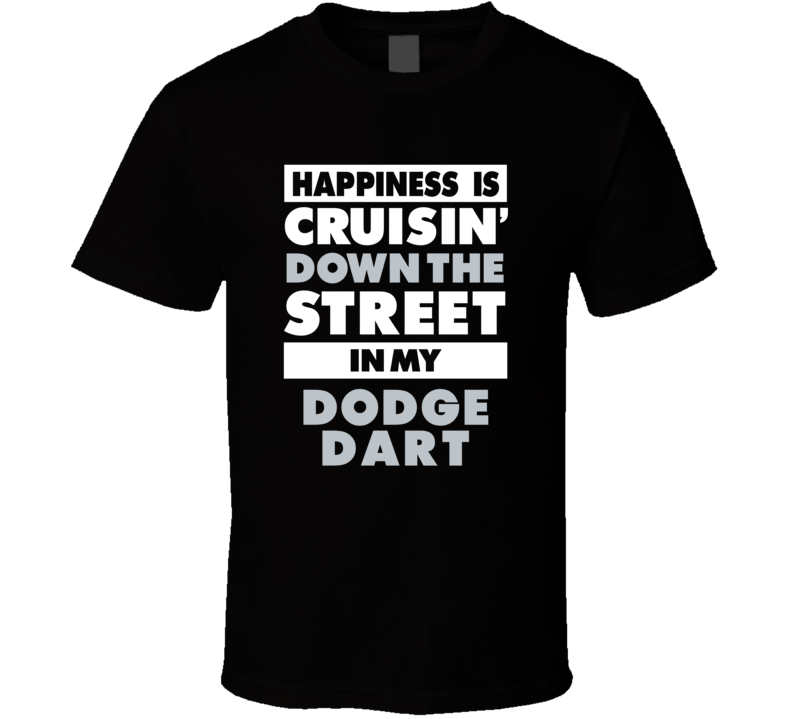 Happiness Is Cruisin Down The Street In My Dodge Dart Car T Shirt