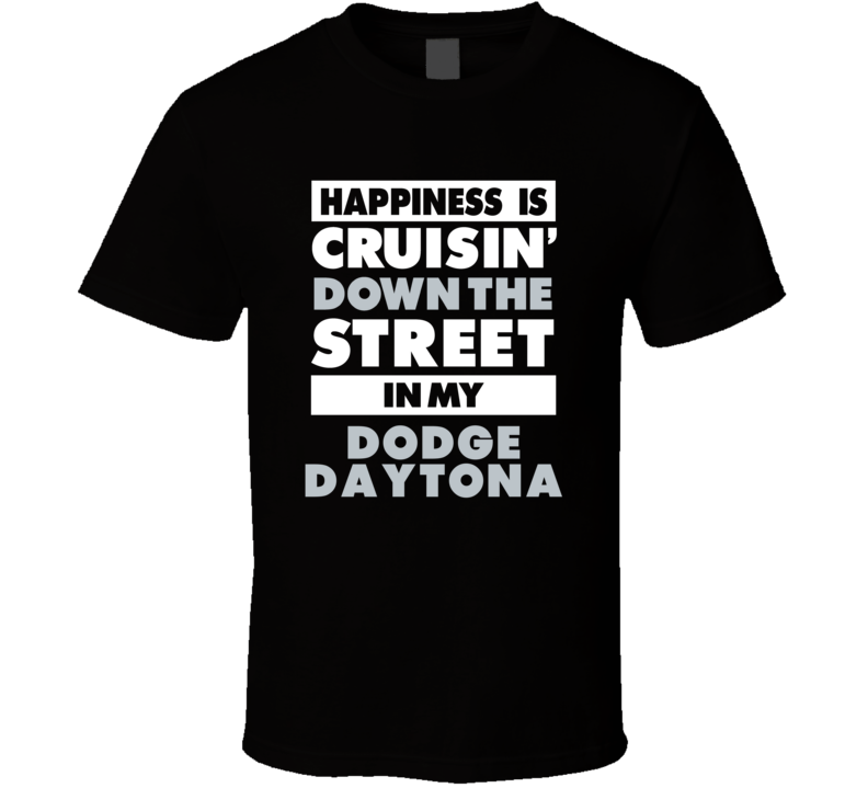 Happiness Is Cruisin Down The Street In My Dodge Daytona Car T Shirt Happiness Is Cruisin Down The Street In My Dodge Daytona Car T Shirt