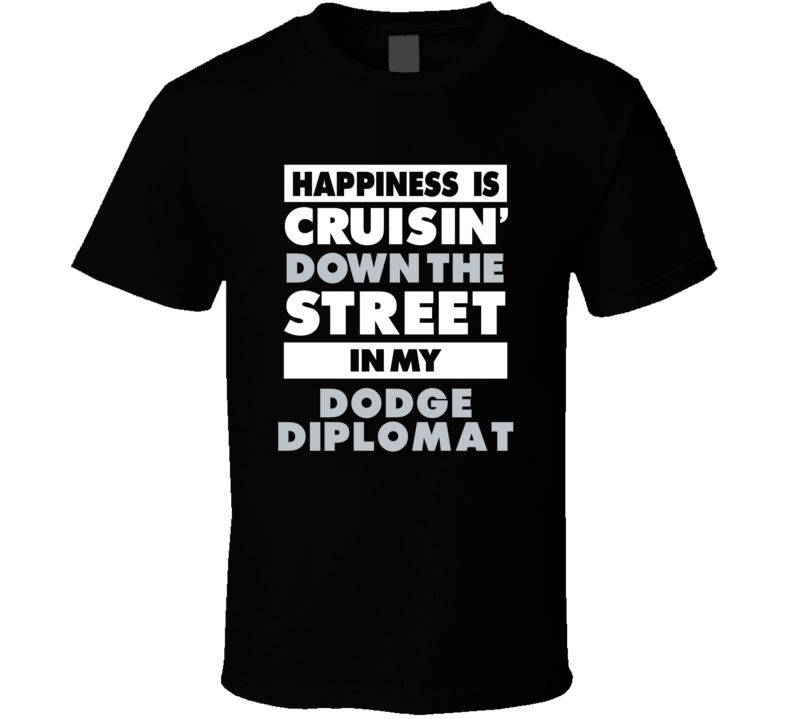 Happiness Is Cruisin Down The Street In My Dodge Diplomat Car T Shirt Happiness Is Cruisin Down The Street In My Dodge Diplomat Car T Shirt