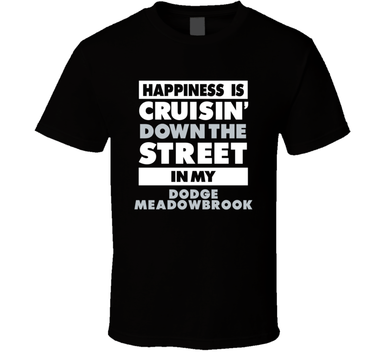 Happiness Is Cruisin Down The Street In My Dodge Meadowbrook Car T Shi Happiness Is Cruisin Down The Street In My Dodge Meadowbrook Car T Shi