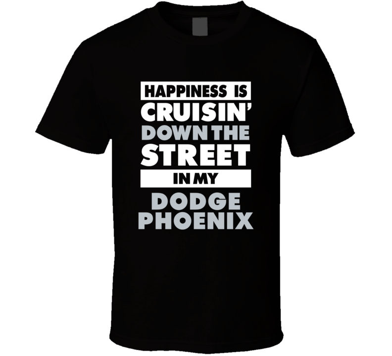 Happiness Is Cruisin Down The Street In My Dodge Phoenix Car T Shirt Happiness Is Cruisin Down The Street In My Dodge Phoenix Car T Shirt