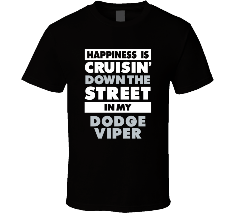 Happiness Is Cruisin Down The Street In My Dodge Viper Car T Shirt Happiness Is Cruisin Down The Street In My Dodge Viper Car T Shirt