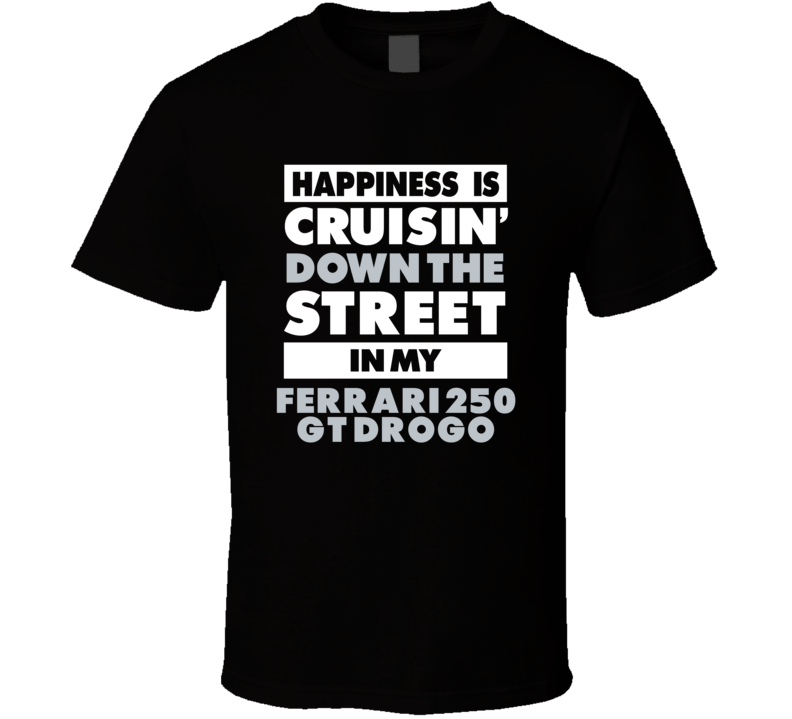 Happiness Is Cruisin Down The Street In My Ferrari 250 Gt Drogo Car T Happiness Is Cruisin Down The Street In My Ferrari 250 Gt Drogo Car T