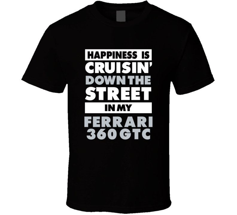Happiness Is Cruisin Down The Street In My Ferrari 360 Gtc Car T Shirt Happiness Is Cruisin Down The Street In My Ferrari 360 Gtc Car T Shirt
