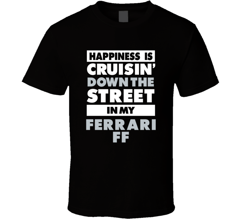 Happiness Is Cruisin Down The Street In My Ferrari Ff Car T Shirt Happiness Is Cruisin Down The Street In My Ferrari Ff Car T Shirt