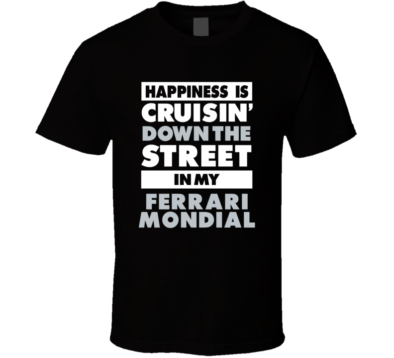 Happiness Is Cruisin Down The Street In My Ferrari Mondial Car T Shirt Happiness Is Cruisin Down The Street In My Ferrari Mondial Car T Shirt