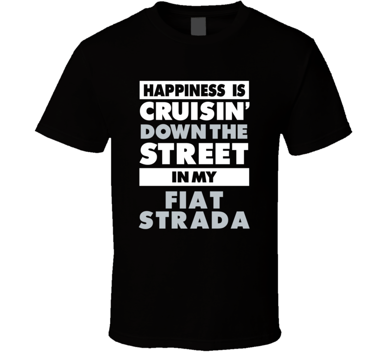 Happiness Is Cruisin Down The Street In My Fiat Strada Car T Shirt Happiness Is Cruisin Down The Street In My Fiat Strada Car T Shirt