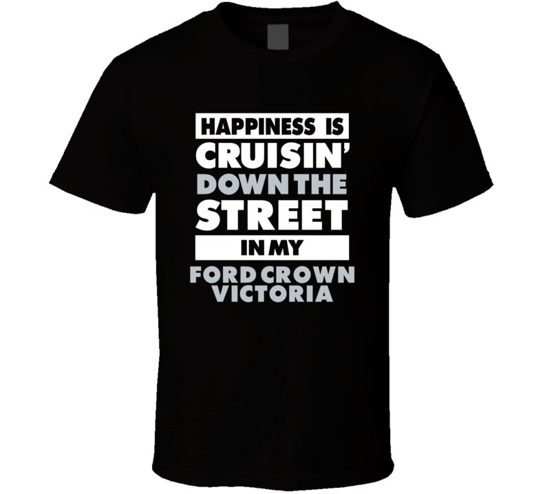 Happiness Is Cruisin Down The Street In My Ford Crown Victoria Car T Shirt