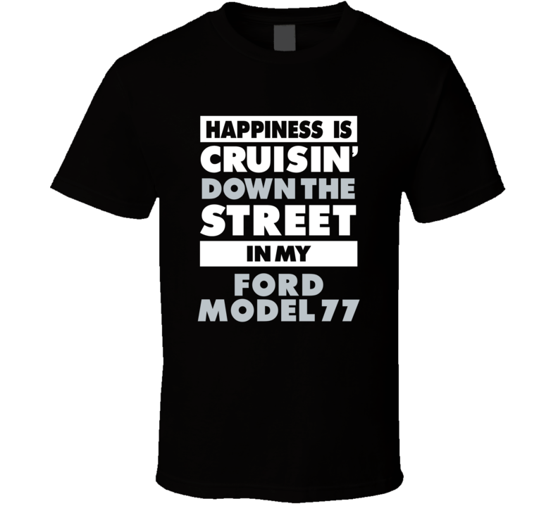 Happiness Is Cruisin Down The Street In My Ford Model 77 Car T Shirt
