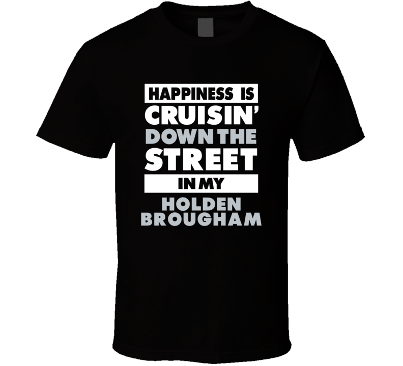 Happiness Is Cruisin Down The Street In My Holden Brougham Car T Shirt Happiness Is Cruisin Down The Street In My Holden Brougham Car T Shirt