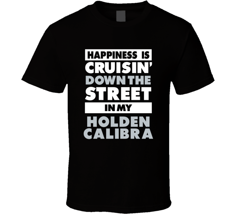 Happiness Is Cruisin Down The Street In My Holden Calibra Car T Shirt Happiness Is Cruisin Down The Street In My Holden Calibra Car T Shirt