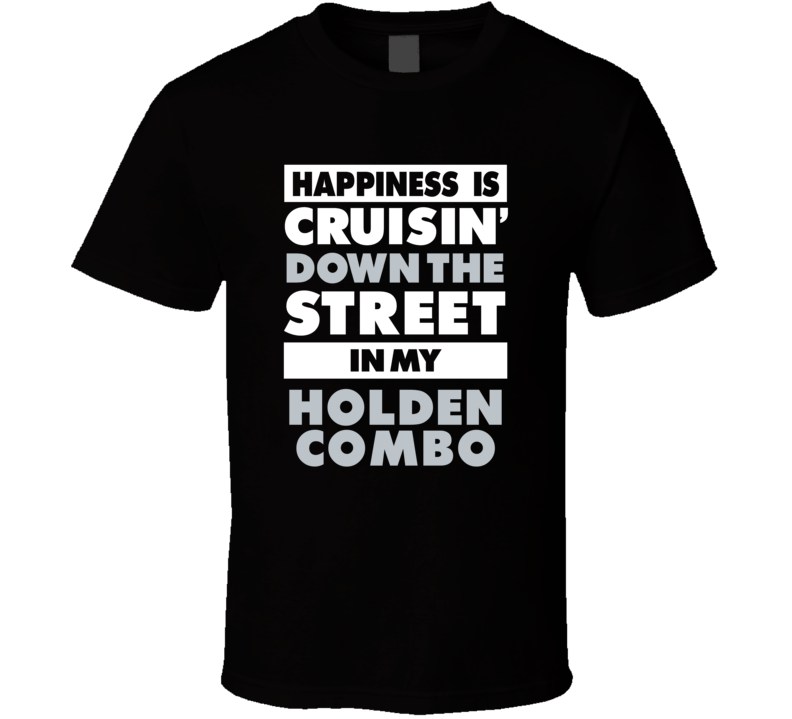 Happiness Is Cruisin Down The Street In My Holden Combo Car T Shirt Happiness Is Cruisin Down The Street In My Holden Combo Car T Shirt