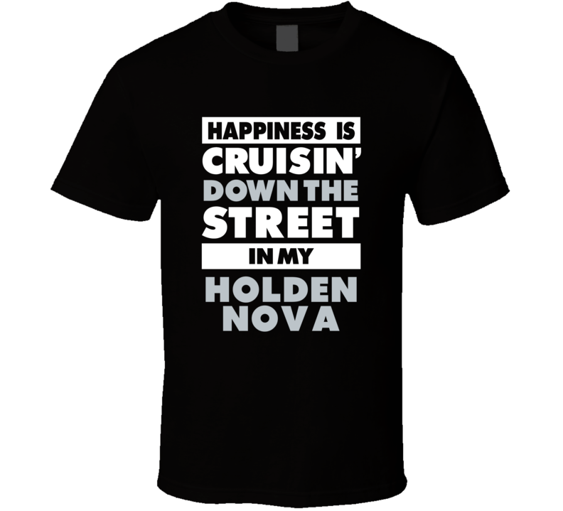 Happiness Is Cruisin Down The Street In My Holden Nova Car T Shirt Happiness Is Cruisin Down The Street In My Holden Nova Car T Shirt