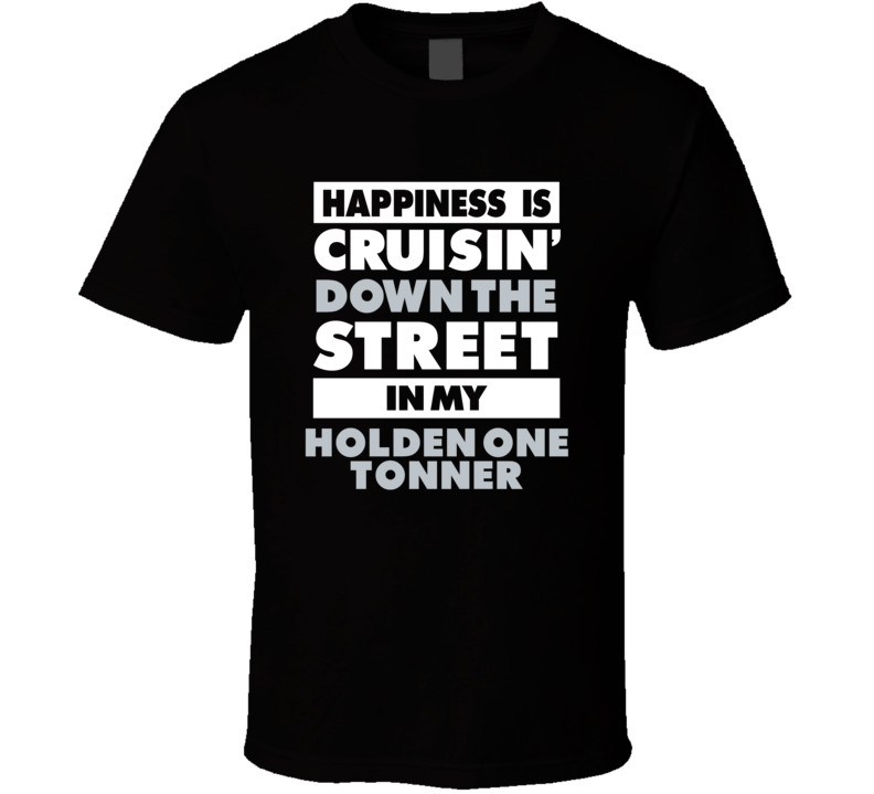 Happiness Is Cruisin Down The Street In My Holden One Tonner Car T Shi Happiness Is Cruisin Down The Street In My Holden One Tonner Car T Shi
