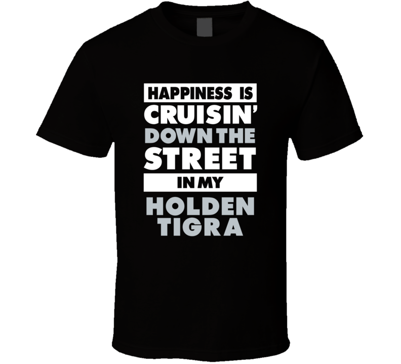 Happiness Is Cruisin Down The Street In My Holden Tigra Car T Shirt Happiness Is Cruisin Down The Street In My Holden Tigra Car T Shirt