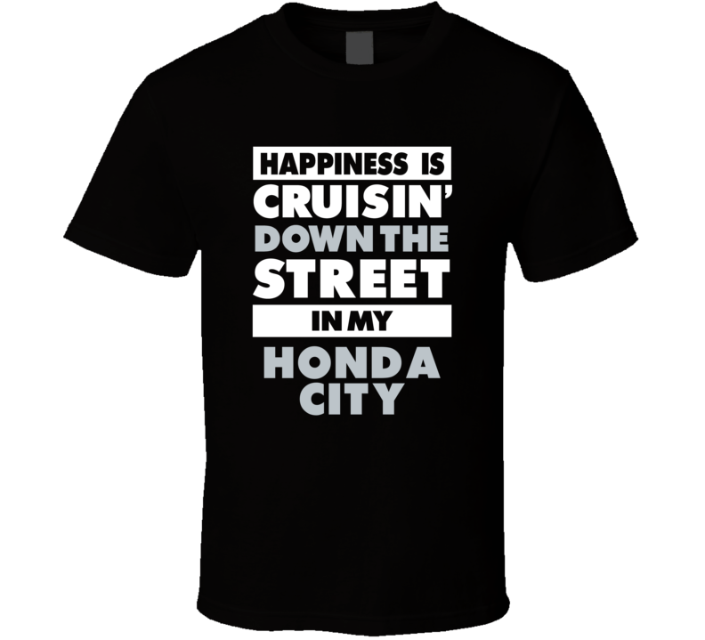 Happiness Is Cruisin Down The Street In My Honda City Car T Shirt Happiness Is Cruisin Down The Street In My Honda City Car T Shirt