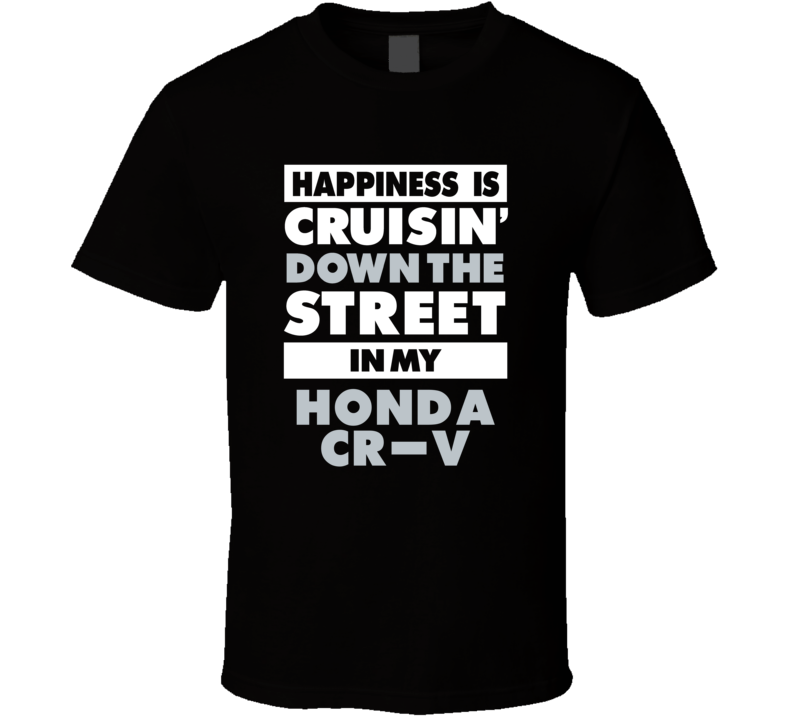 Happiness Is Cruisin Down The Street In My Honda Cr-V Car T Shirt Happiness Is Cruisin Down The Street In My Honda Cr-V Car T Shirt