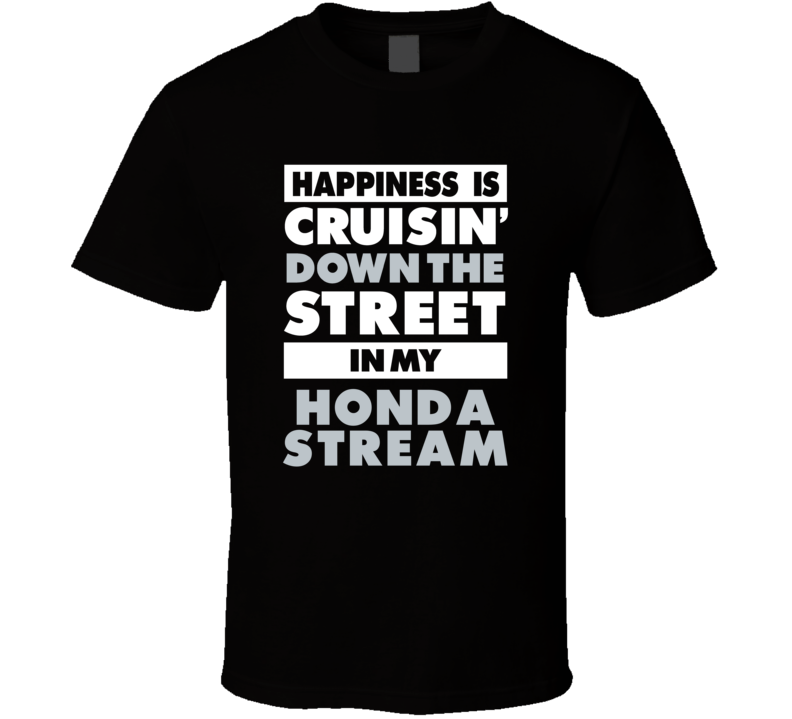 Happiness Is Cruisin Down The Street In My Honda Stream Car T Shirt Happiness Is Cruisin Down The Street In My Honda Stream Car T Shirt