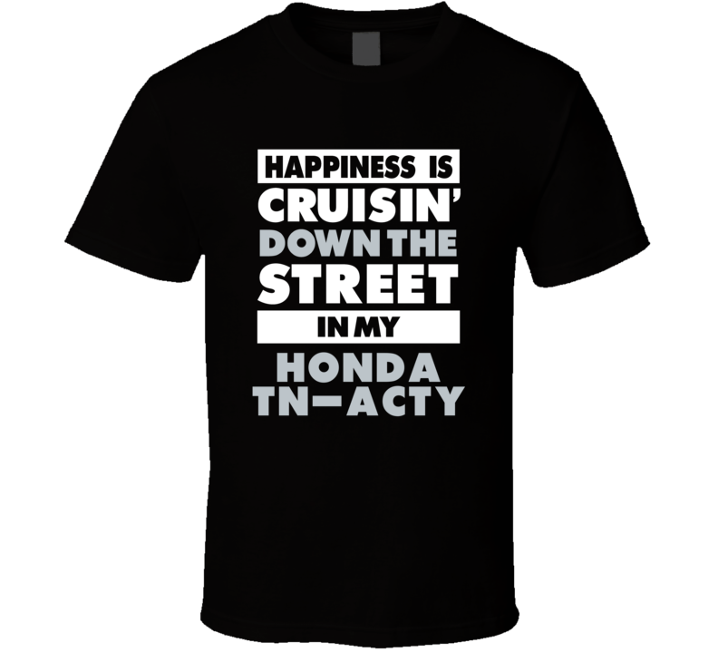 Happiness Is Cruisin Down The Street In My Honda Tn-Acty Car T Shirt Happiness Is Cruisin Down The Street In My Honda Tn-Acty Car T Shirt
