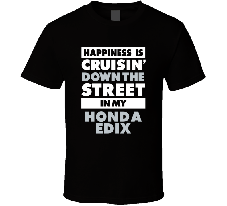 Happiness Is Cruisin Down The Street In My Honda Edix Car T Shirt Happiness Is Cruisin Down The Street In My Honda Edix Car T Shirt