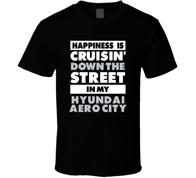 Happiness Is Cruisin Down The Street In My Hyundai Aero City Car T Shi Happiness Is Cruisin Down The Street In My Hyundai Aero City Car T Shi