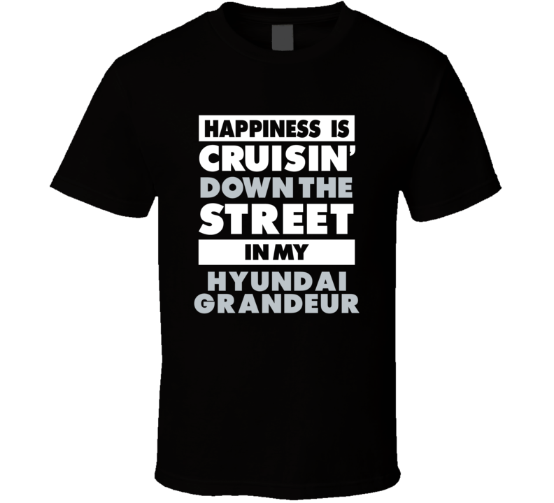 Happiness Is Cruisin Down The Street In My Hyundai Grandeur Car T Shir Happiness Is Cruisin Down The Street In My Hyundai Grandeur Car T Shir