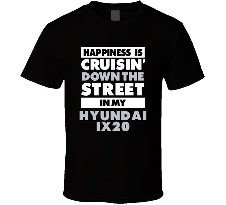 Happiness Is Cruisin Down The Street In My Hyundai Ix20 Car T Shirt Happiness Is Cruisin Down The Street In My Hyundai Ix20 Car T Shirt