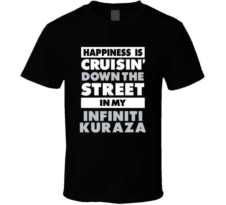 Happiness Is Cruisin Down The Street In My Infiniti Kuraza Car T Shirt Happiness Is Cruisin Down The Street In My Infiniti Kuraza Car T Shirt
