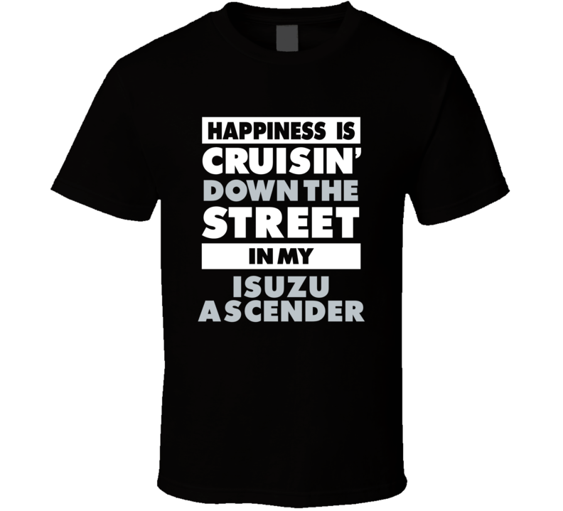 Happiness Is Cruisin Down The Street In My Isuzu Ascender Car T Shirt Happiness Is Cruisin Down The Street In My Isuzu Ascender Car T Shirt