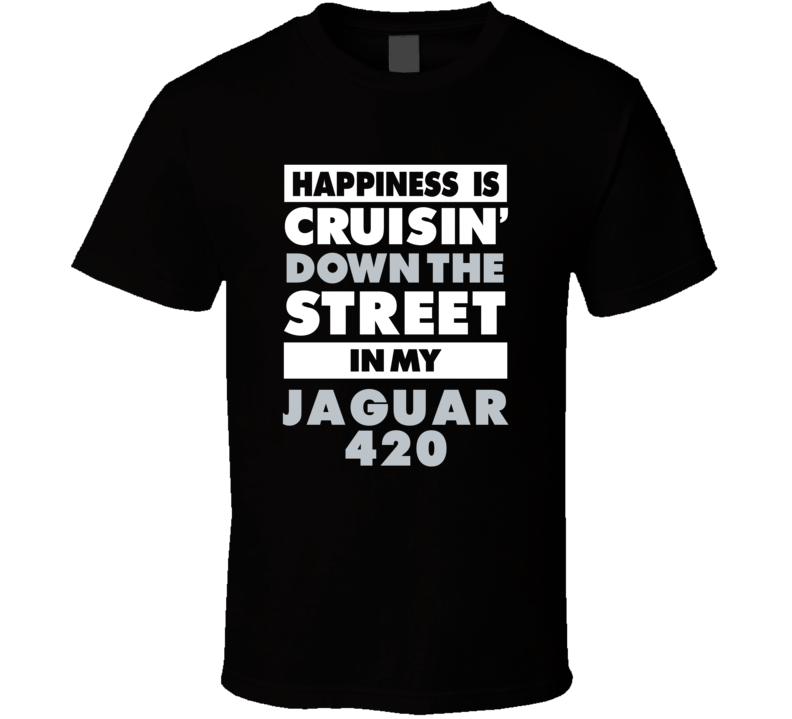 Happiness Is Cruisin Down The Street In My Jaguar 420 Car T Shirt Happiness Is Cruisin Down The Street In My Jaguar 420 Car T Shirt