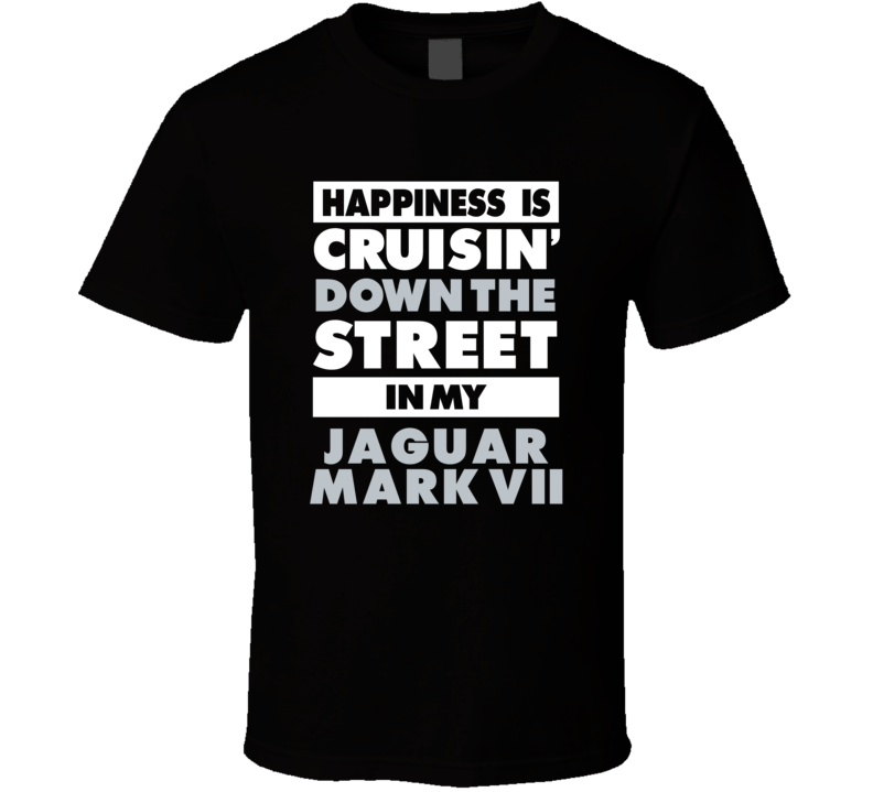 Happiness Is Cruisin Down The Street In My Jaguar Mark Vii Car T Shirt Happiness Is Cruisin Down The Street In My Jaguar Mark Vii Car T Shirt